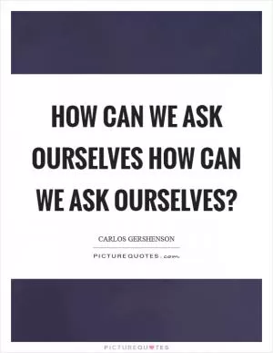How can we ask ourselves how can we ask ourselves? Picture Quote #1