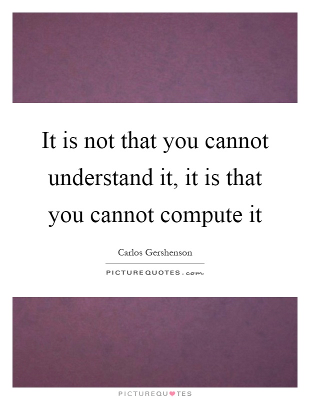 It is not that you cannot understand it, it is that you cannot compute it Picture Quote #1