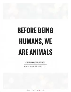 Before being humans, we are animals Picture Quote #1
