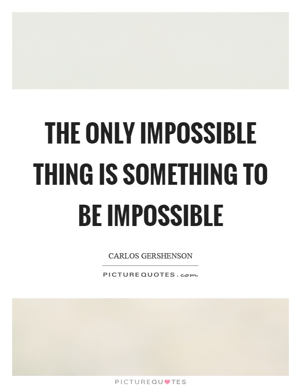 The only impossible thing is something to be impossible Picture Quote #1
