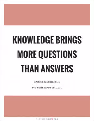Knowledge brings more questions than answers Picture Quote #1