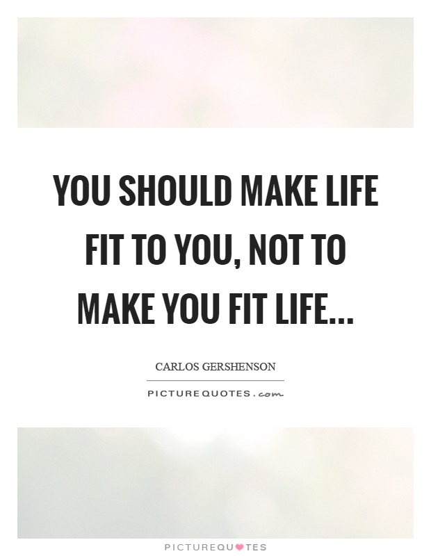You should make life fit to you, not to make you fit life Picture Quote #1