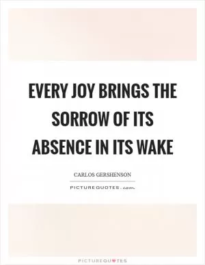 Every joy brings the sorrow of its absence in its wake Picture Quote #1