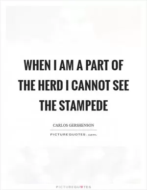 When I am a part of the herd I cannot see the stampede Picture Quote #1