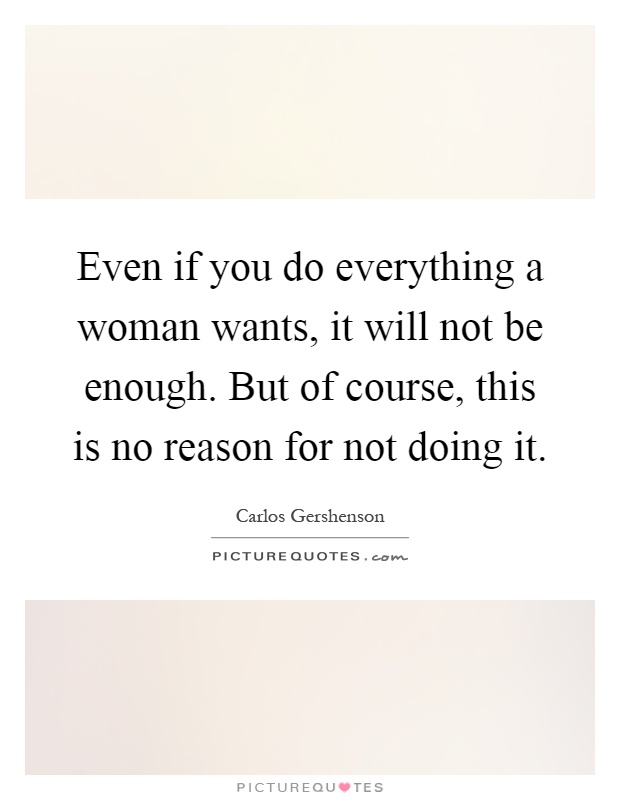 Even if you do everything a woman wants, it will not be enough. But of course, this is no reason for not doing it Picture Quote #1