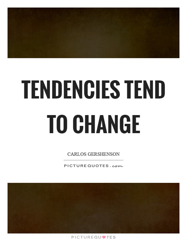 Tendencies tend to change Picture Quote #1