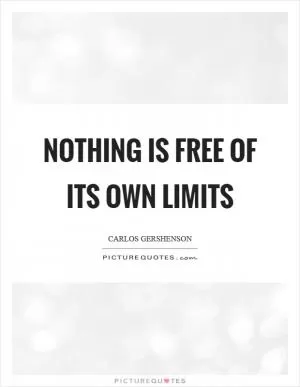 Nothing is free of its own limits Picture Quote #1