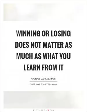Winning or losing does not matter as much as what you learn from it Picture Quote #1
