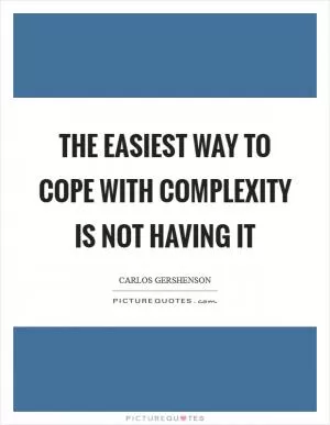 The easiest way to cope with complexity is not having it Picture Quote #1