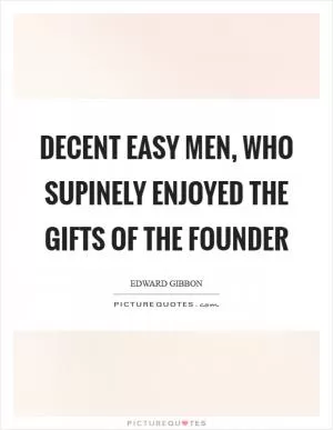 Decent easy men, who supinely enjoyed the gifts of the founder Picture Quote #1