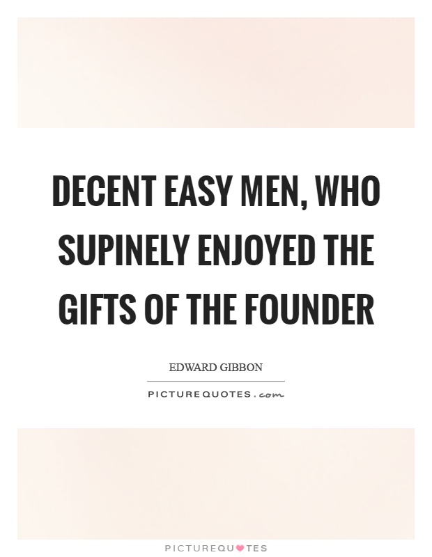 Decent easy men, who supinely enjoyed the gifts of the founder Picture Quote #1