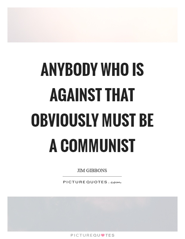 Anybody who is against that obviously must be a communist Picture Quote #1