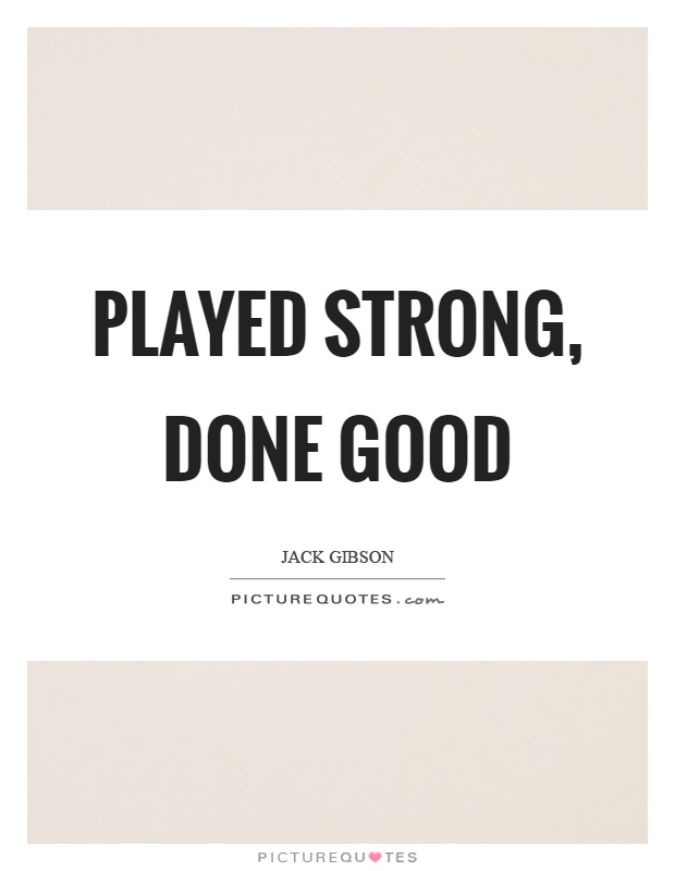 Played strong, done good Picture Quote #1