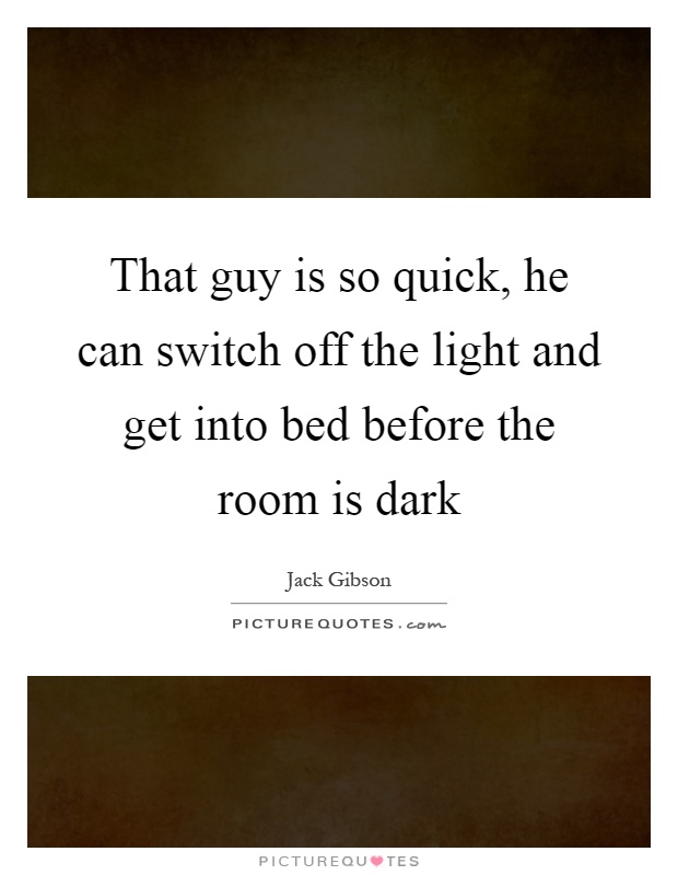 That guy is so quick, he can switch off the light and get into bed before the room is dark Picture Quote #1