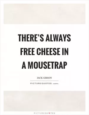 There’s always free cheese in a mousetrap Picture Quote #1
