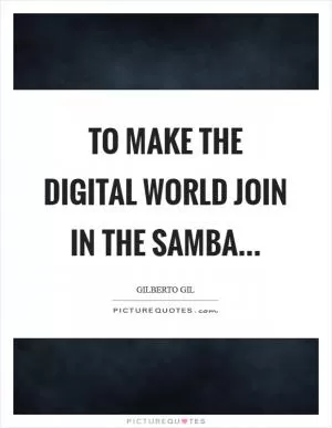 To make the digital world join in the samba… Picture Quote #1