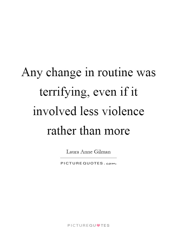Any change in routine was terrifying, even if it involved less violence rather than more Picture Quote #1