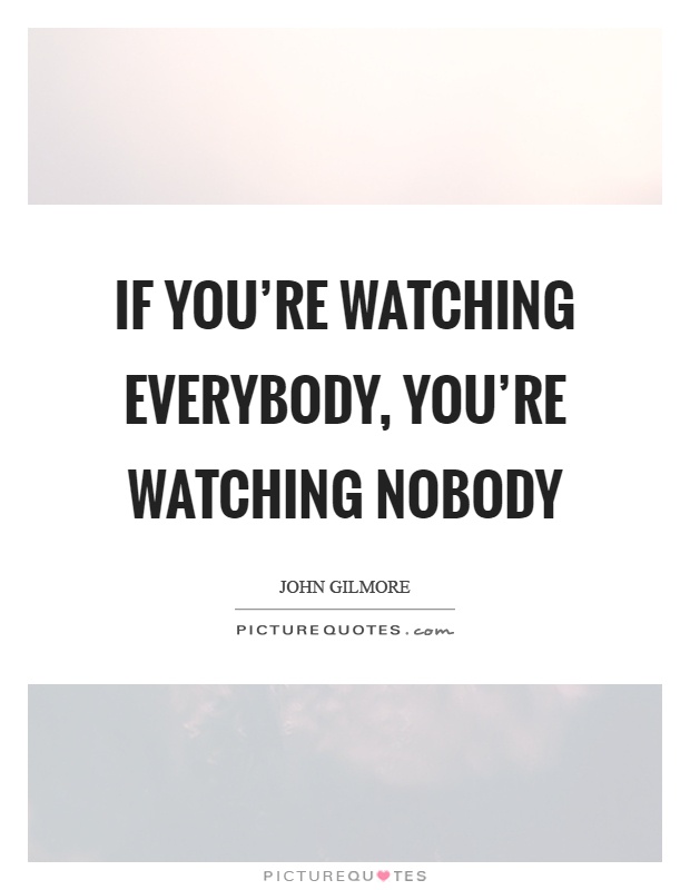 If you're watching everybody, you're watching nobody Picture Quote #1