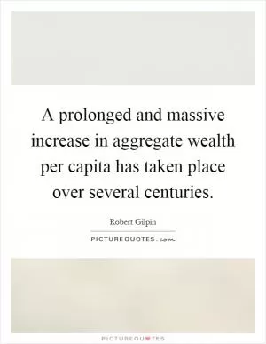 A prolonged and massive increase in aggregate wealth per capita has taken place over several centuries Picture Quote #1