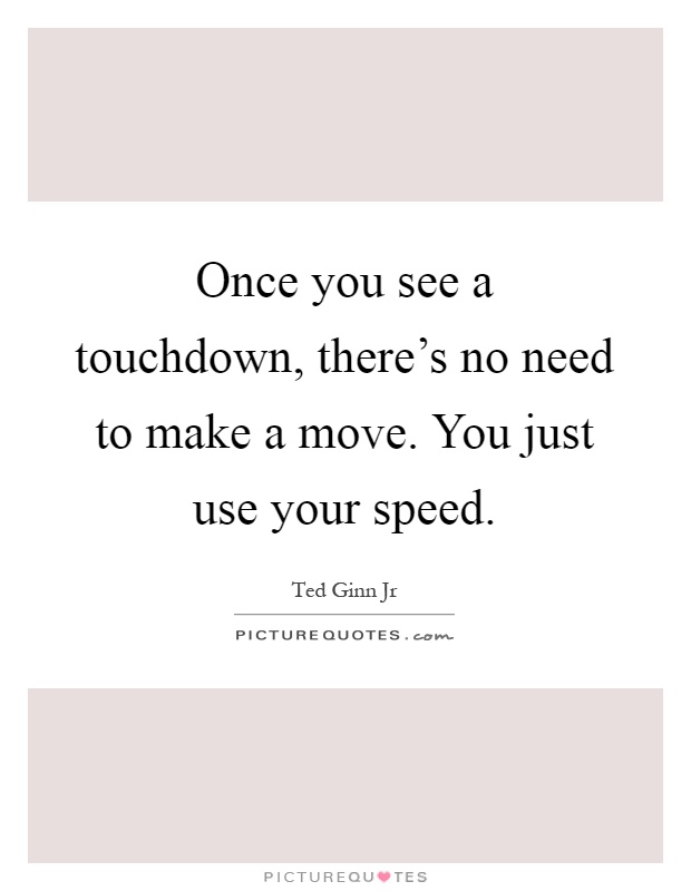 Once you see a touchdown, there's no need to make a move. You just use your speed Picture Quote #1