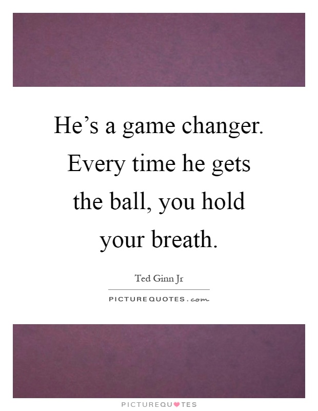 He's a game changer. Every time he gets the ball, you hold your breath Picture Quote #1