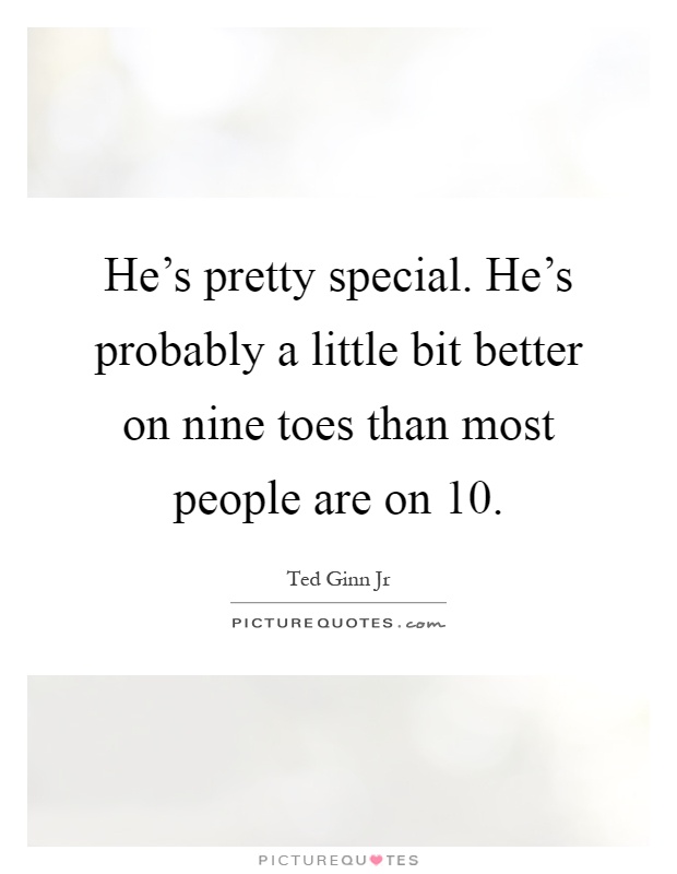 He's pretty special. He's probably a little bit better on nine toes than most people are on 10 Picture Quote #1