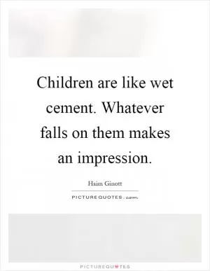 Children are like wet cement. Whatever falls on them makes an impression Picture Quote #1
