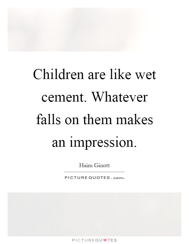 Children are like wet cement. Whatever falls on them makes an impression Picture Quote #1