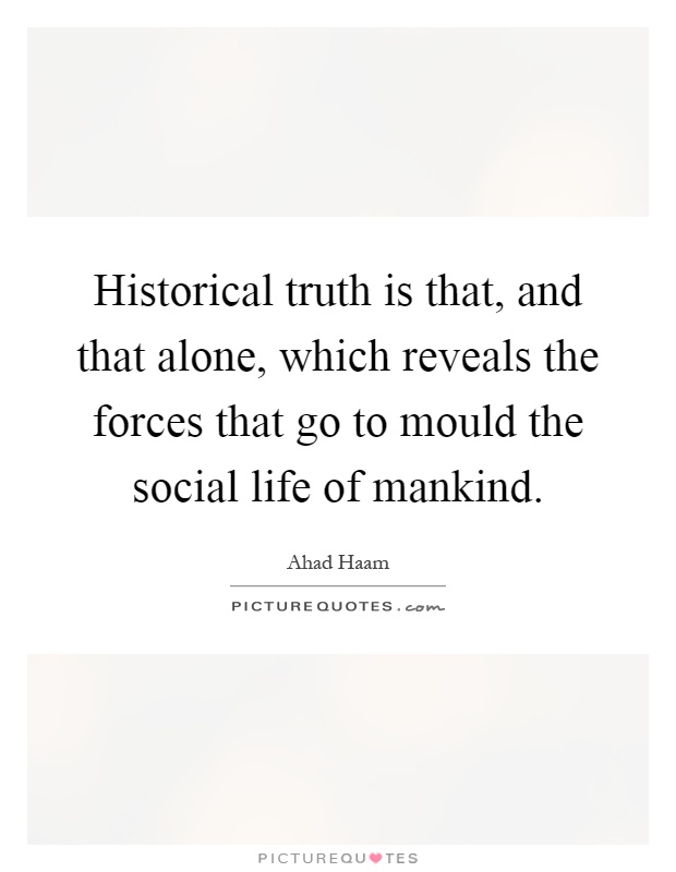 Historical truth is that, and that alone, which reveals the forces that go to mould the social life of mankind Picture Quote #1