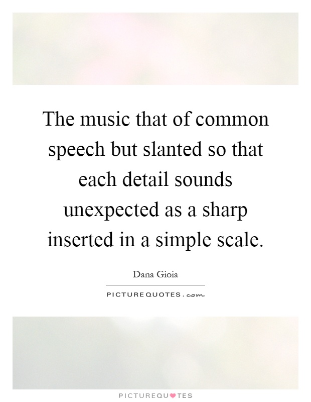 The music that of common speech but slanted so that each detail sounds unexpected as a sharp inserted in a simple scale Picture Quote #1