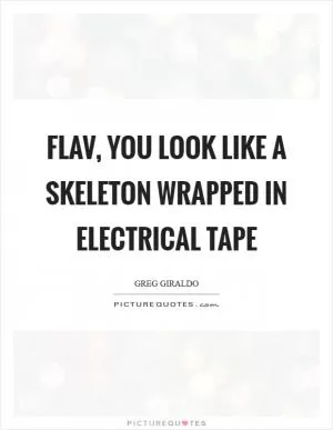 Flav, you look like a skeleton wrapped in electrical tape Picture Quote #1