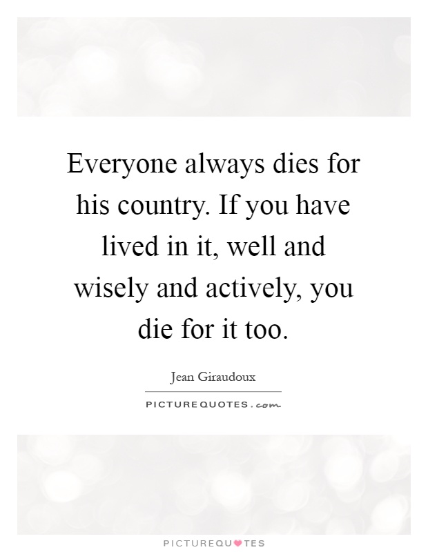 Everyone always dies for his country. If you have lived in it, well and wisely and actively, you die for it too Picture Quote #1