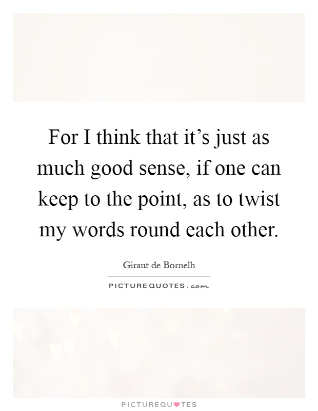 For I think that it's just as much good sense, if one can keep to the point, as to twist my words round each other Picture Quote #1