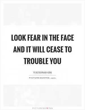 Look fear in the face and it will cease to trouble you Picture Quote #1