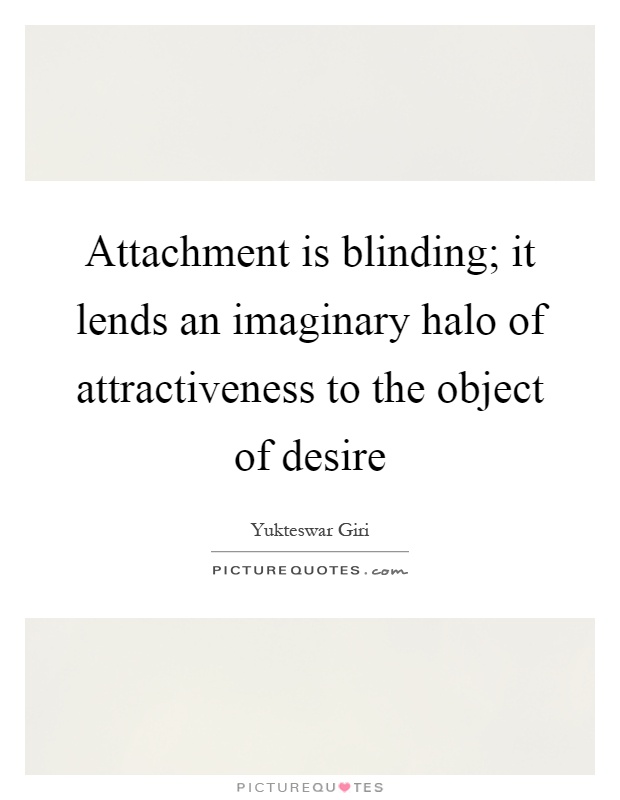 Attachment is blinding; it lends an imaginary halo of attractiveness to the object of desire Picture Quote #1