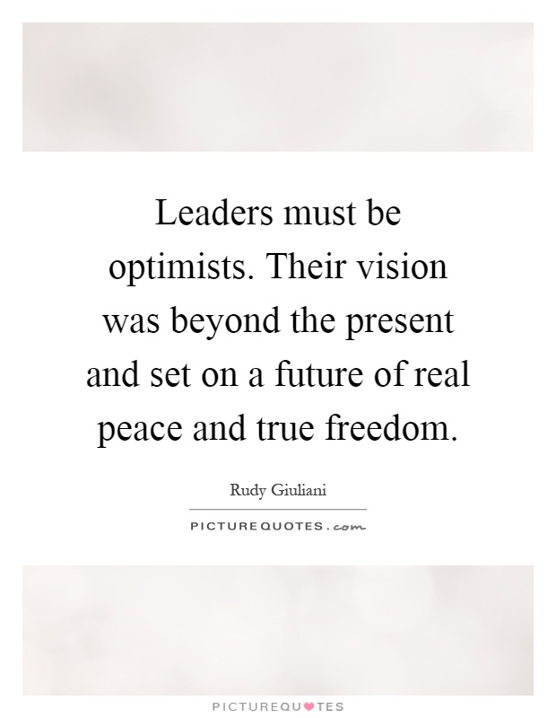 Leaders must be optimists. Their vision was beyond the present and set on a future of real peace and true freedom Picture Quote #1