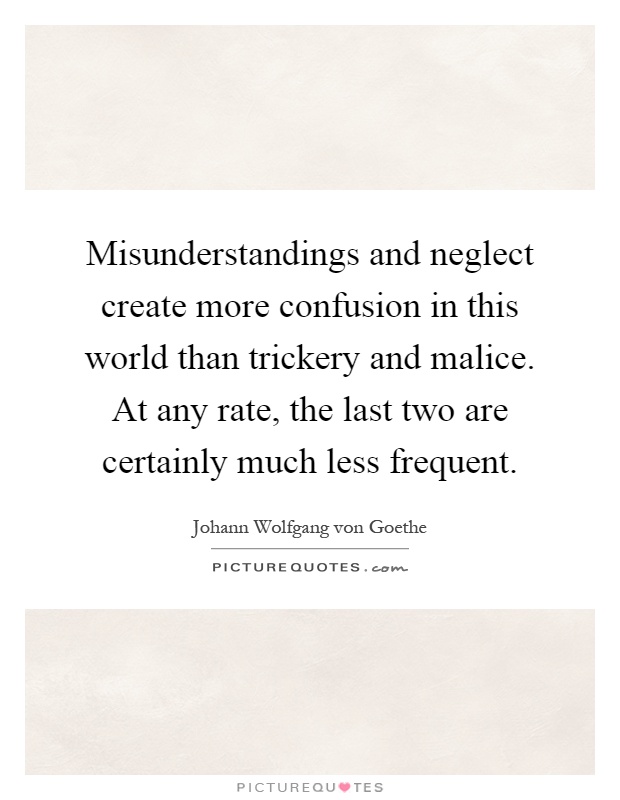 Misunderstandings and neglect create more confusion in this world than trickery and malice. At any rate, the last two are certainly much less frequent Picture Quote #1