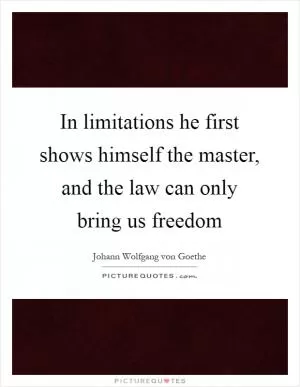 In limitations he first shows himself the master, and the law can only bring us freedom Picture Quote #1