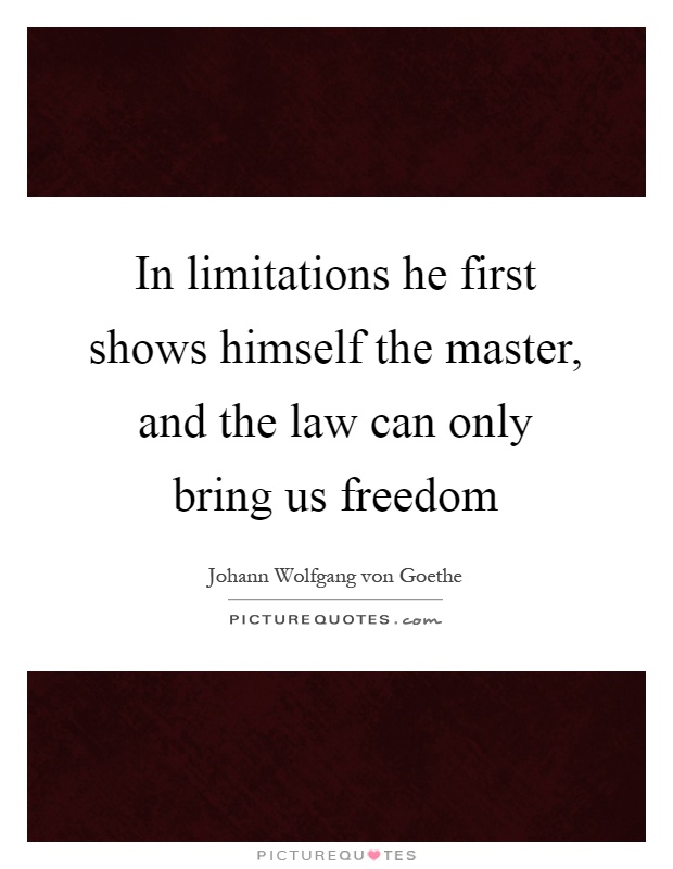 In limitations he first shows himself the master, and the law can only bring us freedom Picture Quote #1