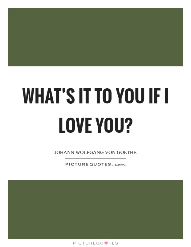 What's it to you if I love you? Picture Quote #1