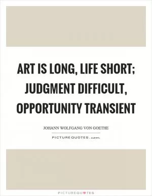 Art is long, life short; judgment difficult, opportunity transient Picture Quote #1