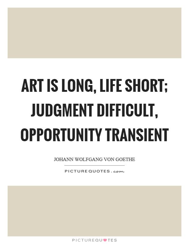 Art is long, life short; judgment difficult, opportunity transient Picture Quote #1