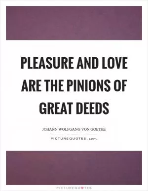 Pleasure and love are the pinions of great deeds Picture Quote #1