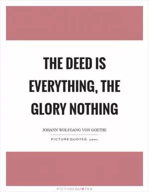 The deed is everything, the glory nothing Picture Quote #1
