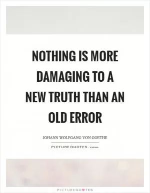 Nothing is more damaging to a new truth than an old error Picture Quote #1