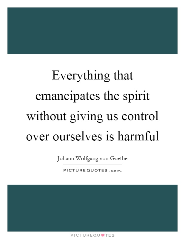 Everything that emancipates the spirit without giving us control over ourselves is harmful Picture Quote #1