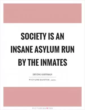 Society is an insane asylum run by the inmates Picture Quote #1