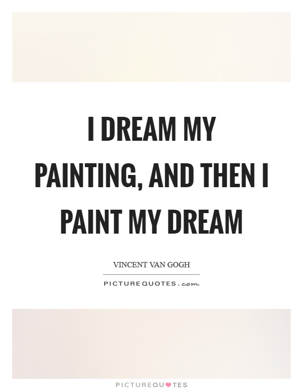 I dream my painting, and then I paint my dream Picture Quote #1