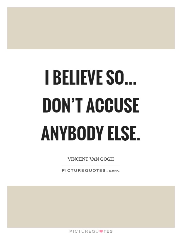 I believe so... Don't accuse anybody else Picture Quote #1