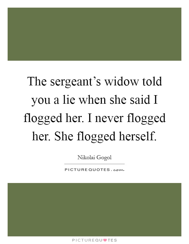 The sergeant's widow told you a lie when she said I flogged her. I never flogged her. She flogged herself Picture Quote #1